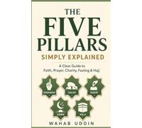 THE FIVE PILLARS SIMPLY EXPLAINED: A Clear Guide to Faith, Prayer, Charity, Fasting & Hajj