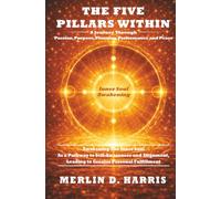 The Five Pillars Within - A Journey Through Passion, Purpose, Planning, Performance and Peace: Awakening The Inner Soul as a Pathway to Self-Awareness ... Leading to Greater Personal Fulfillment