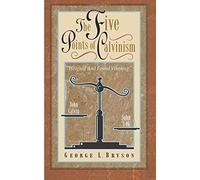 The Five Points of Calvinism: Weighed and Found Wanting