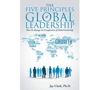 The Five Principles of Global Leadership: How To Manage The Complexities Of Global Leadership