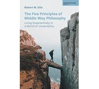The Five Principles of Middle Way Philosophy : Living Experientially in a World of Uncertainty