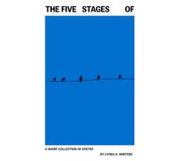 The Five Stages Of: A Short Collection of Poetry by Lyora A. Winters