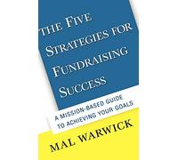 The Five Strategies for Fundraising Success: A Mission-Based Guide to Achieving Your Goals: 1 (The Mal Warwick Fundraising Series)