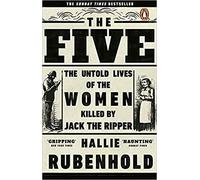 The Five: The Untold Lives of the Women Killed by Jack the Ripper by Hallie Rube