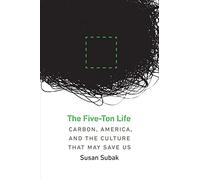 The Five-Ton Life: Carbon, America, and the Culture That May Save Us (Our Sustainable Future)
