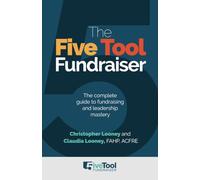 The Five Tool Fundraiser: The complete guide to fundraising and leadership mastery