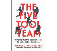 The Five-Tool Team : Bringing Out the Best in People to Make Better Decisions