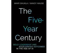 The Five-Year Century: Mastering Accelerated Outcomes in the Age of AI and Bold Leadership