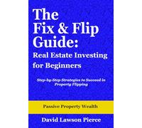 The Fix & Flip Guide: Real Estate Investing for Beginners: Step-by-Step Strategies to Succeed in Property Flipping (The Passive Property Wealth Series)