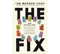 The Fix : How the Twelve Steps Offer a Surprising Path of Transformation for the Well-Adjusted, the Down-and-Out, and Everyone In Between