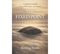 The Fixed Point: A Field Doctrine for Living Well Under Uncertainty