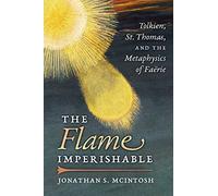 The Flame Imperishable: Tolkien, St. Thomas, and the Metaphysics of Faerie