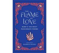 The Flame of Love: Rumi's Most Romantic Poems: Rumi's 100 Most Passionate Poems