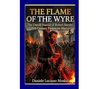 THE FLAME OF THE WYRE: The Untold Journal Of Robert Barnes 16th Century Protestant Martyr