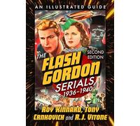 The Flash Gordon Serials, 1936-1940: An Illustrated Guide, 2d ed.