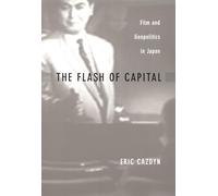 The Flash of Capital: Film and Geopolitics in Japan (Asia-Pacific: Culture, Politics, and Society)