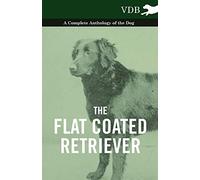 The Flat Coated Retriever - A Complete Anthology of the Dog