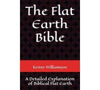 The Flat Earth Bible: A Detailed Explanation of Biblical Flat Earth