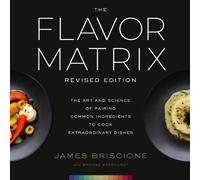 The Flavor Matrix, Revised Edition : The Art and Science of Pairing Common Ingredients to Cook Extraordinary Dishes