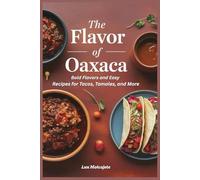 The Flavor of Oaxaca: Bold Flavors and Easy Recipes for Tacos, Tamales, and More