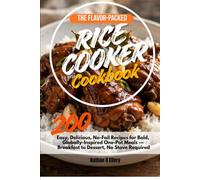 The Flavor-Packed Rice Cooker Cookbook: 200 Easy, Delicious, No-Fail Recipes for Bold, Globally-Inspired One-Pot Meals - Breakfast to Dessert, No Stove Required