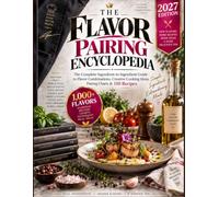 The Flavor Pairing Encyclopedia: The Complete Ingredient-to-Ingredient Guide to 1,000+ Flavor Combinations, Pairing Charts, Creative Cooking Ideas, Chef-Inspired Techniques & 150 Recipes