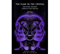 The Flaw in the Crystal: And Other Uncanny Stories by May Sinclair (British Library Tales of the Weird 36)