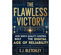 The Flawless Victory: How WWII's Quality Control Built the Digital Age of Reliability (Wired for Victory: How WWII Sparked the Digital Future)