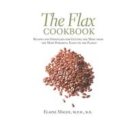 The Flax Cookbook: Recipes and Strategies for Getting the Most from the Most Powerful Plant on the Planet