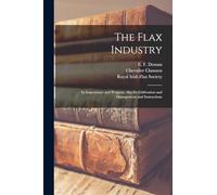 The Flax Industry; its Importance and Progress. Also its Cultivation and Management and Instructions