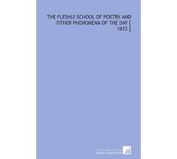 The Fleshly School of Poetry and Other Phenomena of the Day [ 1872 ]