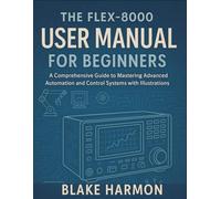 The FLEX-8000 User Manual for Beginners: A Comprehensive Guide to Mastering Advanced Automation and Control Systems with Illustrations (Ham Radio Guide for Beginners)