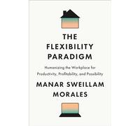 The Flexibility Paradigm: Humanizing the Workplace for Productivity, Profitability, and Possibility