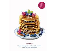 The Flexible Family Cookbook: Volume 3 75 quick and easy recipes with over 200 variations to keep the whole family happy (Flexible Ingredients Series)