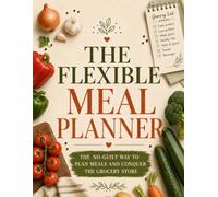 The Flexible Meal Planner: The No-Guilt Way to Plan Meals and Conquer the Grocery Store
