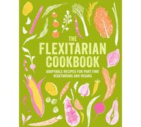 The Flexitarian Cookbook : Adaptable Recipes for Part-Time Vegetarians and Vegans