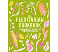 The Flexitarian Cookbook : Adaptable Recipes for Part-Time Vegetarians and Vegans