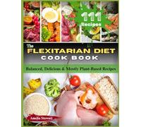 The Flexitarian Diet Cookbook: Balanced, Delicious & Mostly Plant-Based Recipes