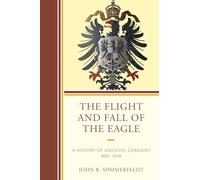 The Flight and Fall of the Eagle: A History of Medieval Germany 800-1648