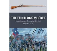 The Flintlock Musket : Brown Bess and Charleville 1715-1865