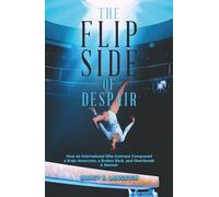 THE FLIP SIDE OF DESPAIR: How an International Elite Gymnast Conquered a Brain Aneurysm, a Broken Back, and Heartbreak-A MEMOIR