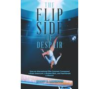 THE FLIP SIDE OF DESPAIR: How an International Elite Gymnast Conquered a Brain Aneurysm, a Broken Back, and Heartbreak-A MEMOIR