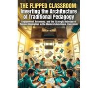 The Flipped Classroom: Inverting the Architecture of Traditional Pedagogy: Engagement, Autonomy, and the Strategic Redesign of Passive Absorption in the Modern Educational Ecosystem