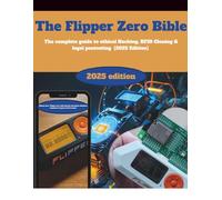 The Flipper Zero Bible: The Complete Guide to Ethical Hacking, RFID Cloning & Legal Pentesting (2024 Edition): Master Your Flipper Zero with Step-by-Step Demos, Business Templates & Legal Survival