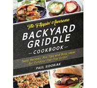 The Flippin' Awesome Backyard Griddle Cookbook: Tasty Recipes, Pro Tips and Bold Ideas for Outdoor Flat Top Grillin'