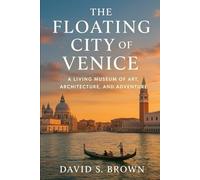 The Floating City of Venice: A Living Museum of Art, Architecture, and Adventure,”
