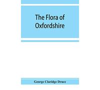 The flora of Oxfordshire; being a topographical and historical account of the flowering plants and ferns found in the county, with sketches of the ... botany during the last three centuries