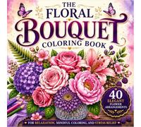 The Floral Bouquet Coloring Book: 40 Elegant Flower Arrangements for Relaxation, Mindful Coloring, and Stress Relief