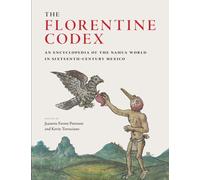 The Florentine Codex : An Encyclopedia of the Nahua World in Sixteenth-Century Mexico
