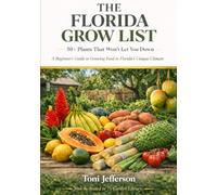 The Florida Grow List: 50+ Plants That Won't Let You Down: A Beginner's Guide to Growing Food in Florida's Unique Climate